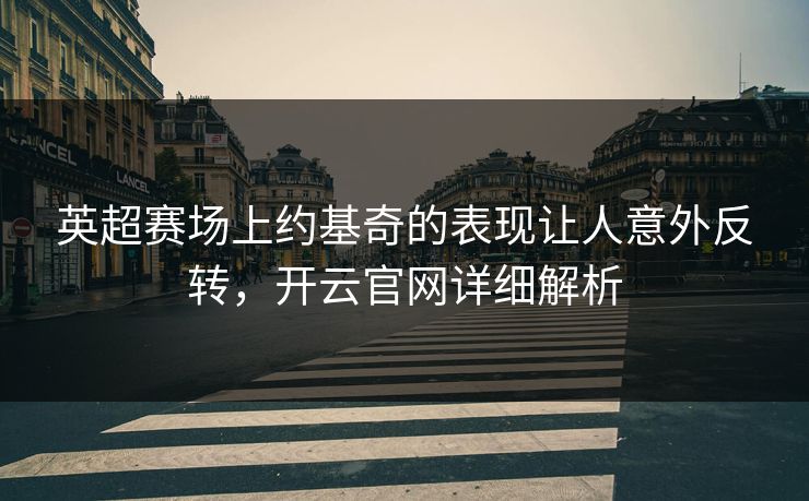 英超赛场上约基奇的表现让人意外反转，开云官网详细解析