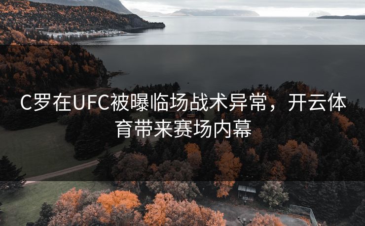 C罗在UFC被曝临场战术异常，开云体育带来赛场内幕