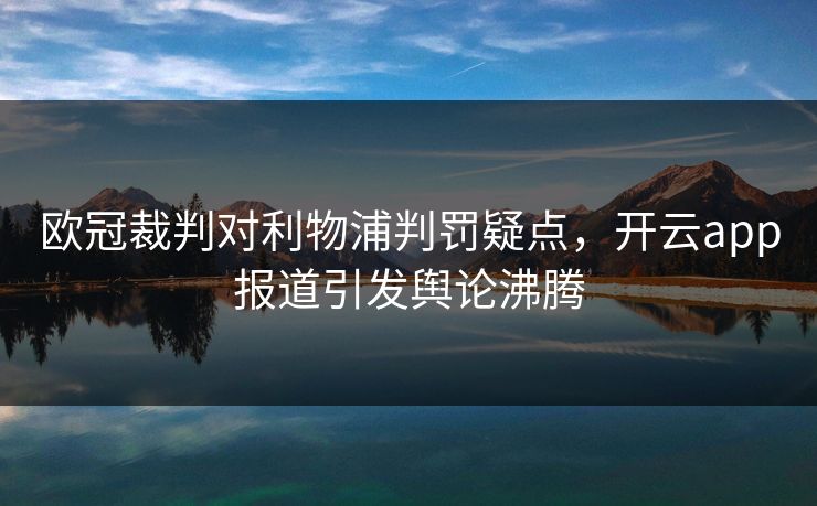 欧冠裁判对利物浦判罚疑点，开云app报道引发舆论沸腾