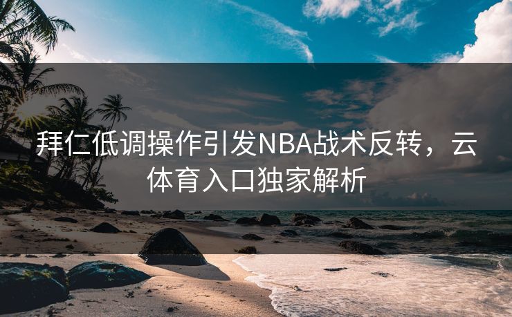 拜仁低调操作引发NBA战术反转，云体育入口独家解析