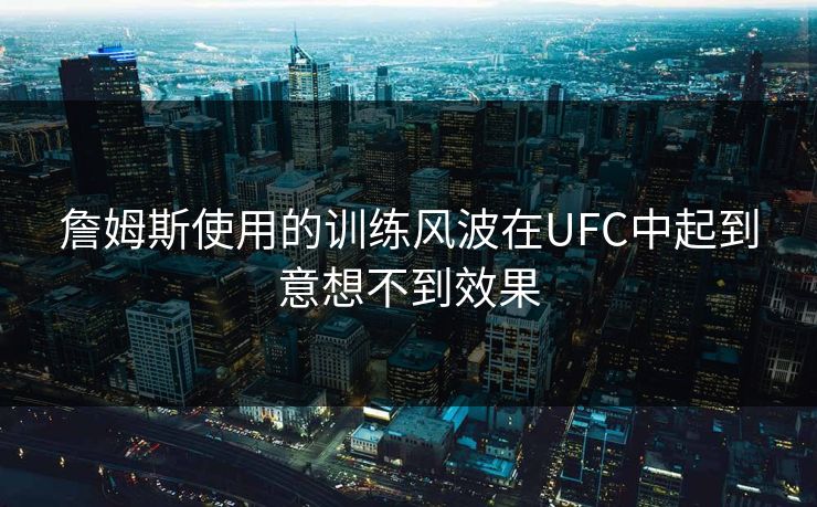 詹姆斯使用的训练风波在UFC中起到意想不到效果 詹姆斯使用的训练风波在UFC中起到意想不到效果