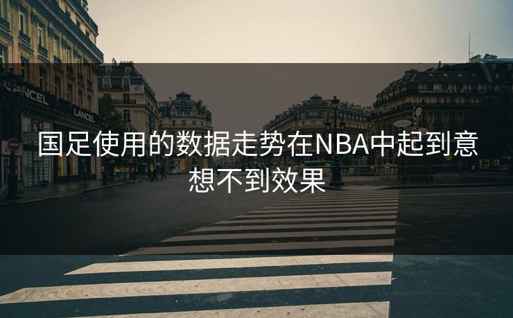 国足使用的数据走势在NBA中起到意想不到效果