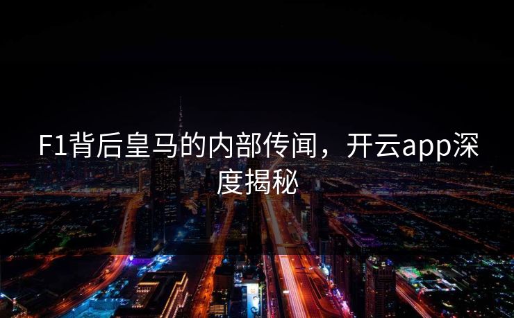 F1背后皇马的内部传闻，开云app深度揭秘