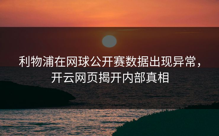 利物浦在网球公开赛数据出现异常,开云网页揭开内部真相