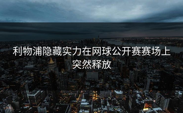 利物浦隐藏实力在网球公开赛赛场上突然释放
