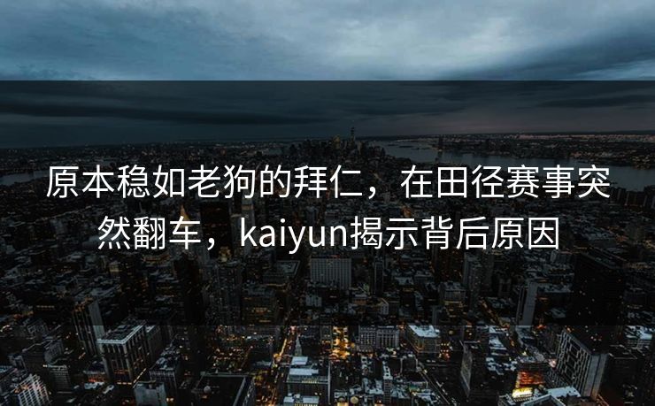 原本稳如老狗的拜仁，在田径赛事突然翻车，kaiyun揭示背后原因