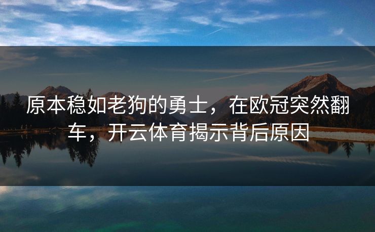 原本稳如老狗的勇士，在欧冠突然翻车，开云体育揭示背后原因