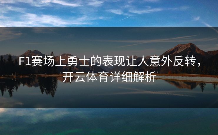 F1赛场上勇士的表现让人意外反转，开云体育详细解析
