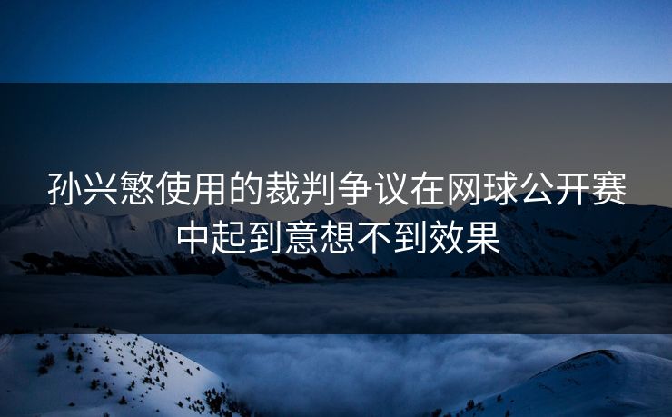 孙兴慜使用的裁判争议在网球公开赛中起到意想不到效果