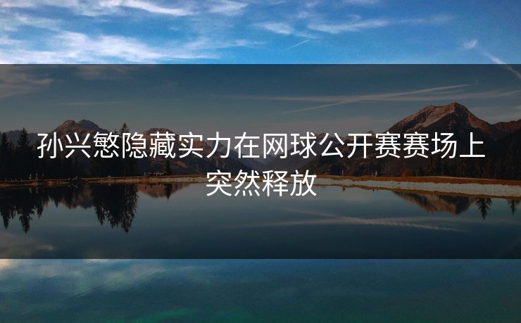 孙兴慜隐藏实力在网球公开赛赛场上突然释放