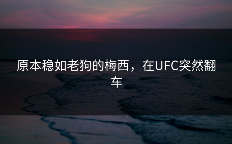 原本稳如老狗的梅西，在UFC突然翻车