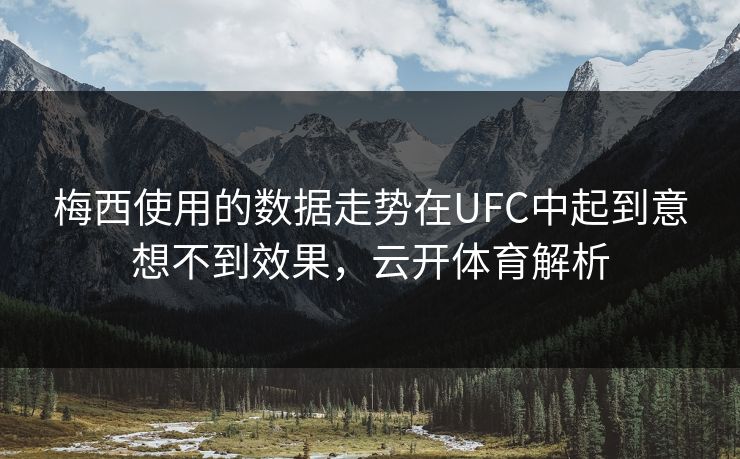 梅西使用的数据走势在UFC中起到意想不到效果，云开体育解析
