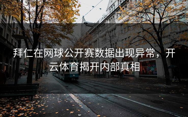 拜仁在网球公开赛数据出现异常，开云体育揭开内部真相