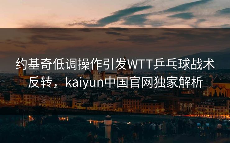 约基奇低调操作引发WTT乒乓球战术反转，kaiyun中国官网独家解析