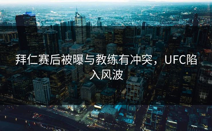 拜仁赛后被曝与教练有冲突，UFC陷入风波