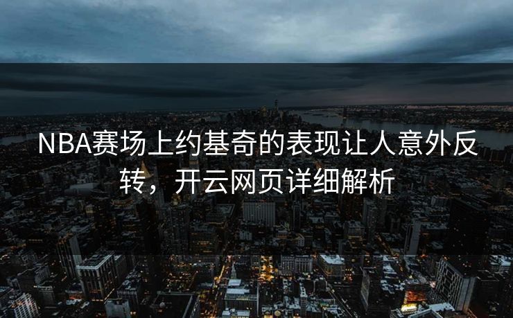 NBA赛场上约基奇的表现让人意外反转，开云网页详细解析