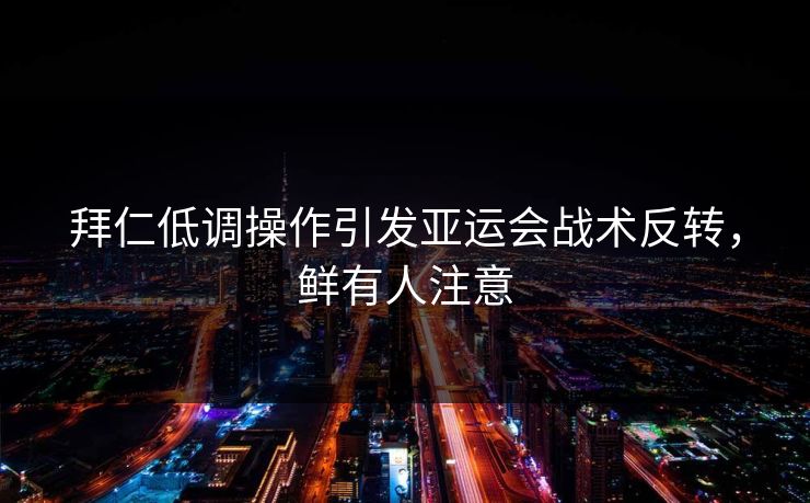 拜仁低调操作引发亚运会战术反转，鲜有人注意