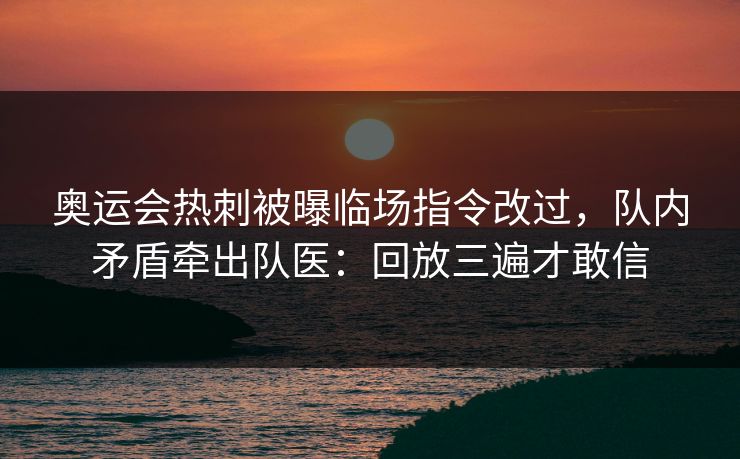 奥运会热刺被曝临场指令改过，队内矛盾牵出队医：回放三遍才敢信