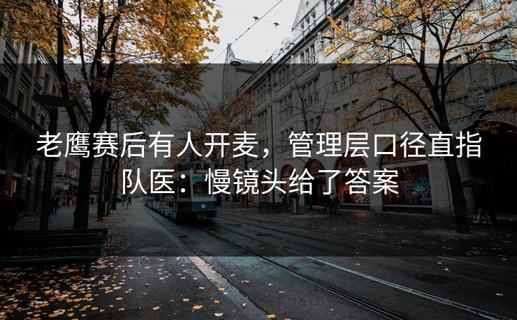老鹰赛后有人开麦，管理层口径直指队医：慢镜头给了答案